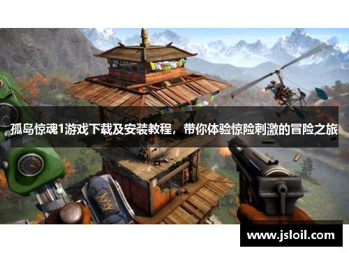 孤岛惊魂1游戏下载及安装教程，带你体验惊险刺激的冒险之旅